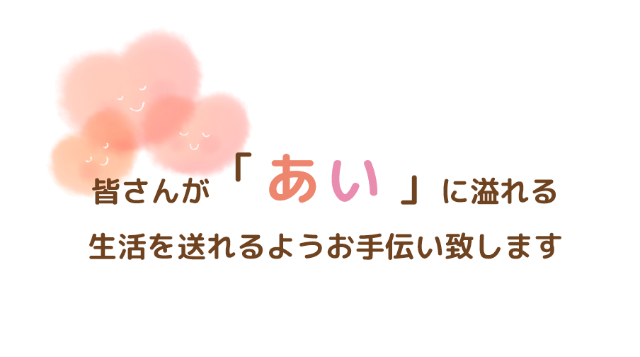 皆さんがあいに溢れる生活を送れるようお手伝い致します